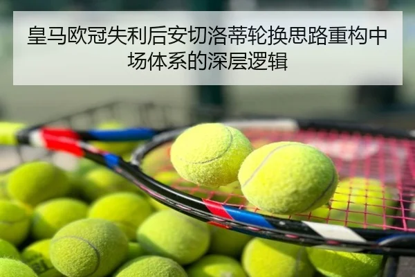 皇马欧冠失利后安切洛蒂轮换思路重构中场体系的深层逻辑