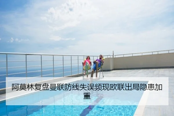 阿莫林复盘曼联防线失误频现欧联出局隐患加重