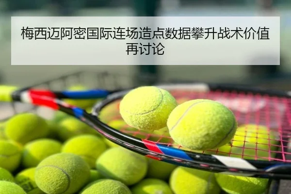 梅西迈阿密国际连场造点数据攀升战术价值再讨论