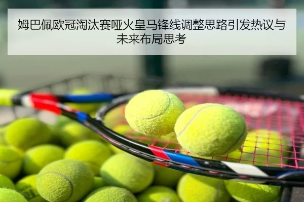 姆巴佩欧冠淘汰赛哑火皇马锋线调整思路引发热议与未来布局思考