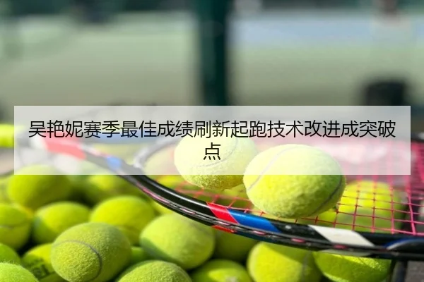 吴艳妮赛季最佳成绩刷新起跑技术改进成突破点
