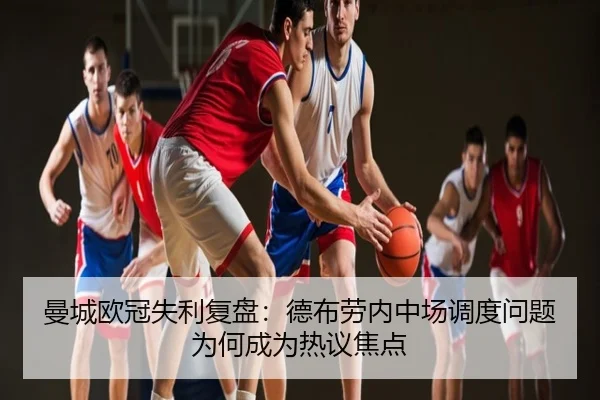 曼城欧冠失利复盘：德布劳内中场调度问题为何成为热议焦点