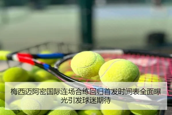 梅西迈阿密国际连场合练回归首发时间表全面曝光引发球迷期待